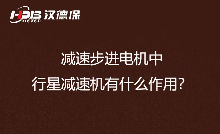 減速步進(jìn)電機(jī)中的行星減速機(jī)有什么作用？